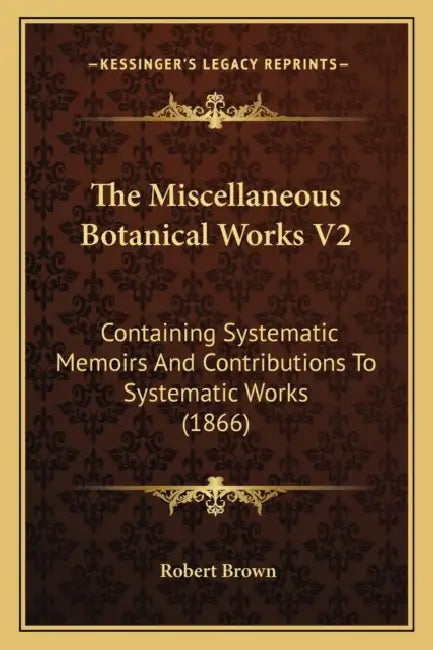 The Miscellaneous Botanical Works V2: Containing Systematic Memoirs And Contributions To Systematic Works (1866) by Robert Brown
