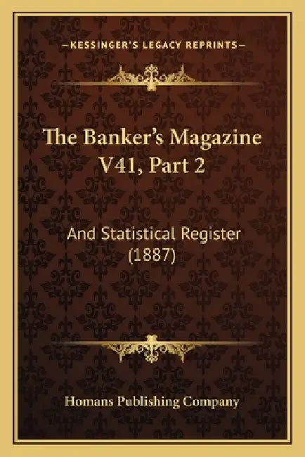 The Banker's Magazine V41, Part 2: And Statistical Register (1887) by Homans Publishing Company