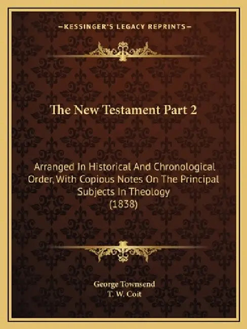 The New Testament Part 2: Arranged In Historical And Chronological Order, With Copious Notes On The Principal Subjects In Theology (1838) by George Townsend, T. W. Coit