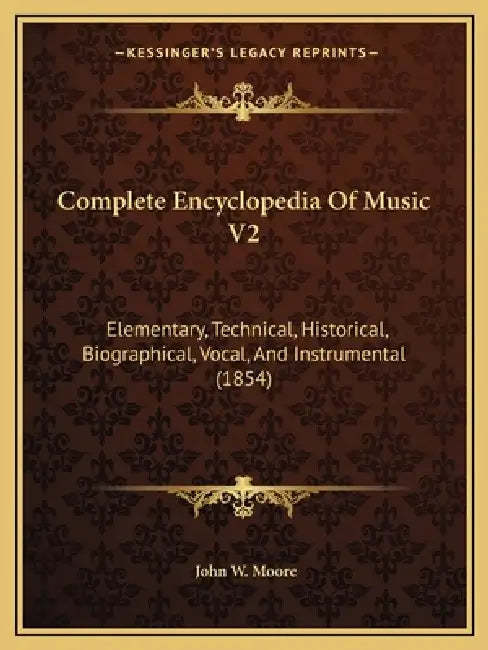 Complete Encyclopedia Of Music V2: Elementary, Technical, Historical, Biographical, Vocal, And Instrumental (1854) by John W. Moore