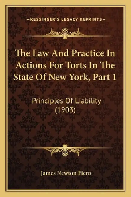 The Law And Practice In Actions For Torts In The State Of New York, Part 1: Principles Of Liability (1903) by James Newton Fiero