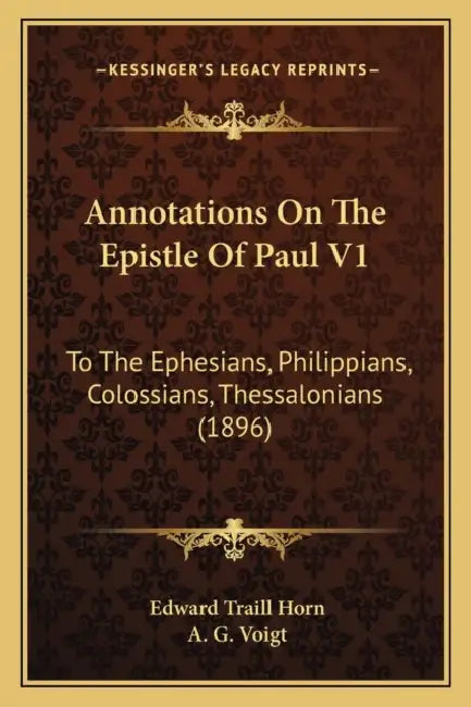 Annotations On The Epistle Of Paul V1: To The Ephesians, Philippians, Colossians, Thessalonians (1896) by Edward Traill Horn, A. G. Voigt