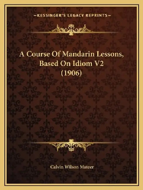 A Course Of Mandarin Lessons, Based On Idiom V2 (1906) by Calvin Wilson Mateer