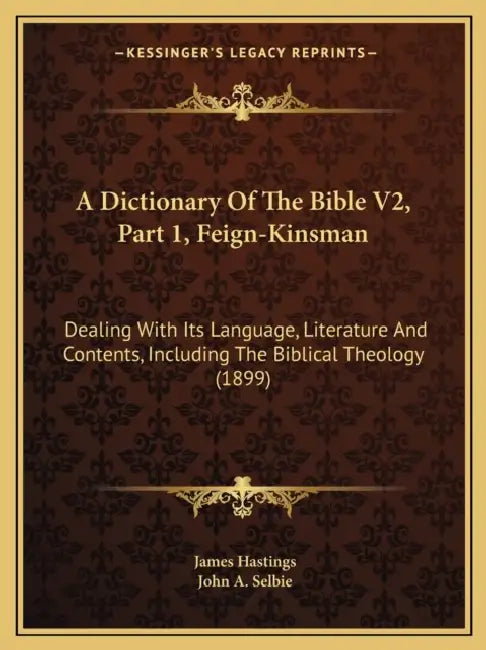 A Dictionary Of The Bible V2, Part 1, Feign-Kinsman: Dealing With Its Language, Literature And Contents, Including The Biblical Theology (1899) by James Hastings, John A. Selbie