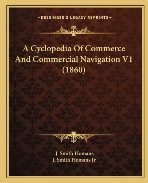 A Cyclopedia Of Commerce And Commercial Navigation V1 (1860) by J. Smith Homans, Jr. Homans J. Smith