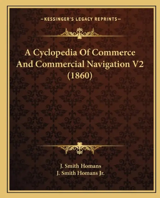 A Cyclopedia Of Commerce And Commercial Navigation V2 (1860) by J. Smith Homans, Jr. Homans J. Smith