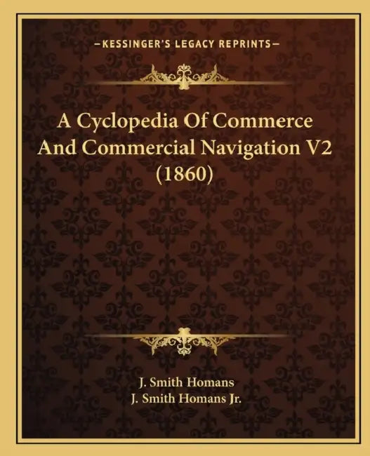 A Cyclopedia Of Commerce And Commercial Navigation V2 (1860) by J. Smith Homans, Jr. Homans J. Smith