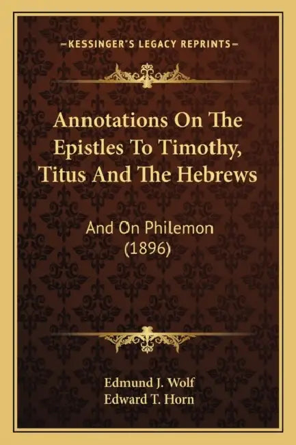 Annotations On The Epistles To Timothy, Titus And The Hebrews: And On Philemon (1896) by Edmund J. Wolf, Edward T. Horn