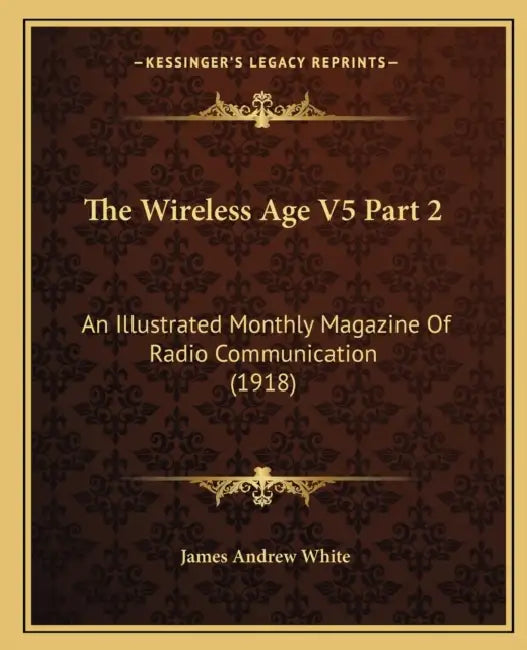 The Wireless Age V5 Part 2: An Illustrated Monthly Magazine Of Radio Communication (1918) by James Andrew White