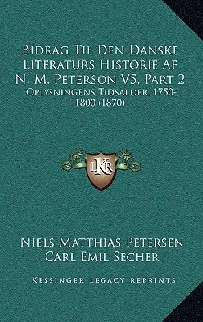 Bidrag Til Den Danske Literaturs Historie Af N. M. Peterson V5, Part 2: Oplysningens Tidsalder, 1750-1800 (1870) by Niels Matthias Petersen, Carl Emil Secher