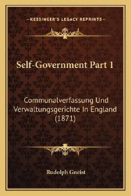 Self-Government Part 1: Communalverfassung Und Verwaltungsgerichte In England (1871) by Rudolph Gneist
