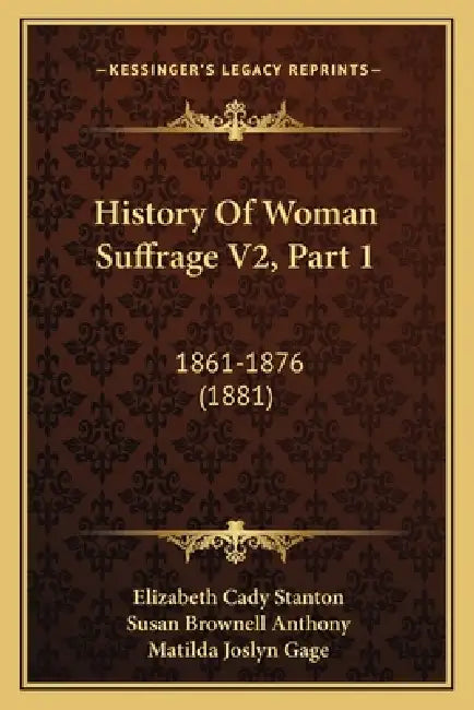 History Of Woman Suffrage V2, Part 1: 1861-1876 (1881) by Elizabeth Cady Stanton, Susan Brownell Anthony, Matilda Joslyn Gage