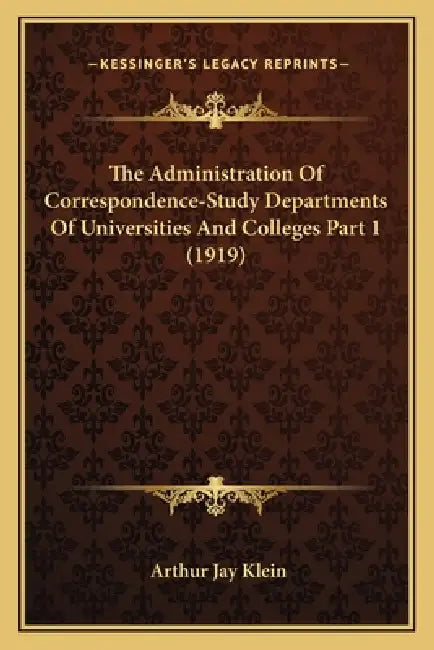 The Administration Of Correspondence-Study Departments Of Universities And Colleges Part 1 (1919) by Arthur Jay Klein