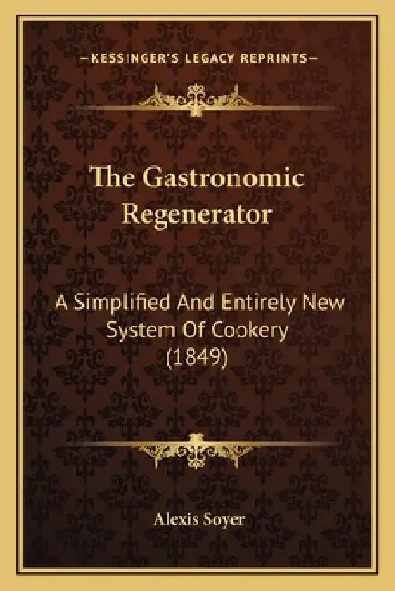 The Gastronomic Regenerator: A Simplified And Entirely New System Of Cookery (1849) by Alexis Soyer