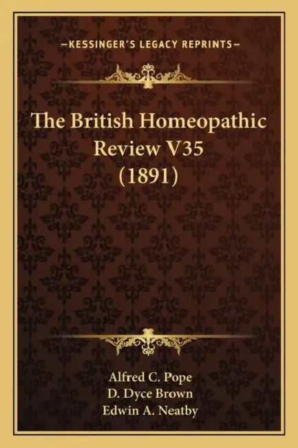The British Homeopathic Review V35 (1891) by Alfred C. Pope, D. Dyce Brown, Edwin A. Neatby