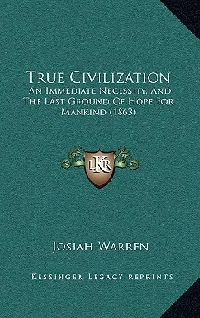 True Civilization: An Immediate Necessity, And The Last Ground Of Hope For Mankind (1863) by Josiah Warren