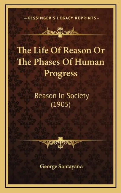 The Life Of Reason Or The Phases Of Human Progress: Reason In Society (1905) by George Santayana