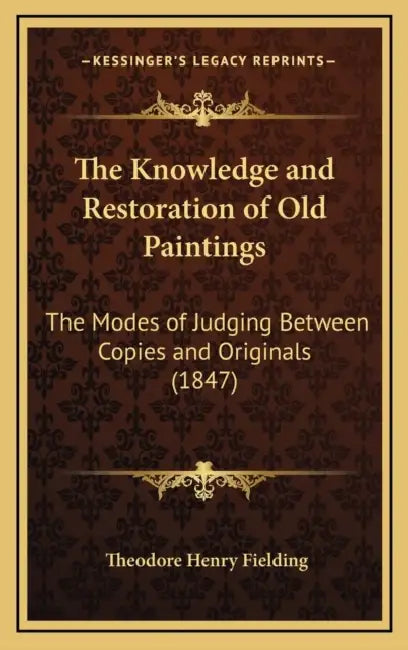 The Knowledge and Restoration of Old Paintings: The Modes of Judging Between Copies and Originals (1847) by Theodore Henry Fielding