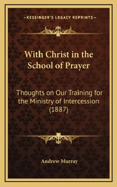 With Christ in the School of Prayer: Thoughts on Our Training for the Ministry of Intercession (1887) by Andrew Murray