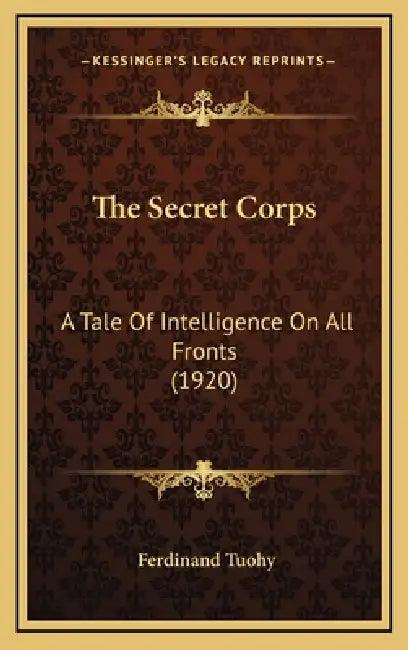 The Secret Corps: A Tale Of Intelligence On All Fronts (1920) by Ferdinand Tuohy
