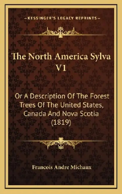 The North America Sylva V1: Or A Description Of The Forest Trees Of The United States, Canada And Nova Scotia (1819) by Francois Andre Michaux