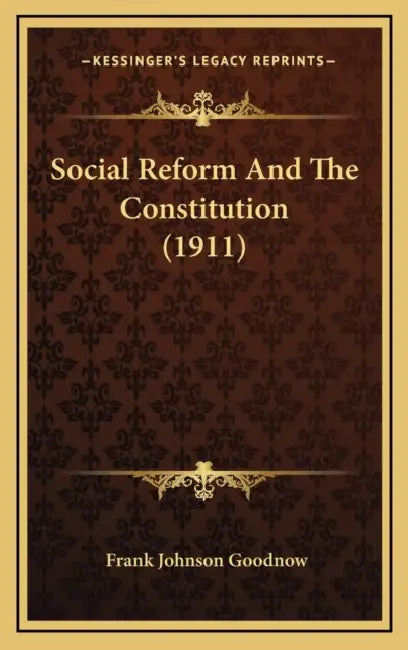 Social Reform And The Constitution (1911) by Frank Johnson Goodnow