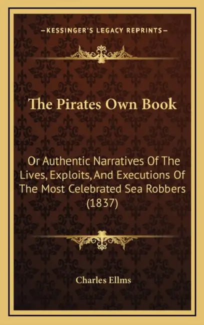 The Pirates Own Book: Or Authentic Narratives Of The Lives, Exploits, And Executions Of The Most Celebrated Sea Robbers (1837) by Charles Ellms