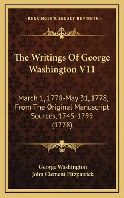 The Writings Of George Washington V11: March 1, 1778-May 31, 1778, From The Original Manuscript Sources, 1745-1799 (1778) by George Washington, John Clement Fitzpatrick