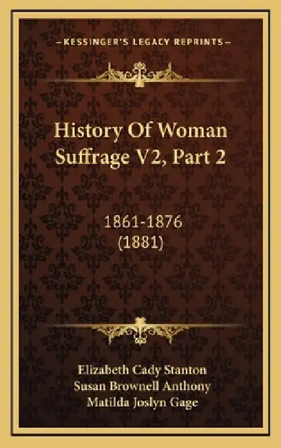 History Of Woman Suffrage V2, Part 2: 1861-1876 (1881) by Elizabeth Cady Stanton, Susan Brownell Anthony, Matilda Joslyn Gage