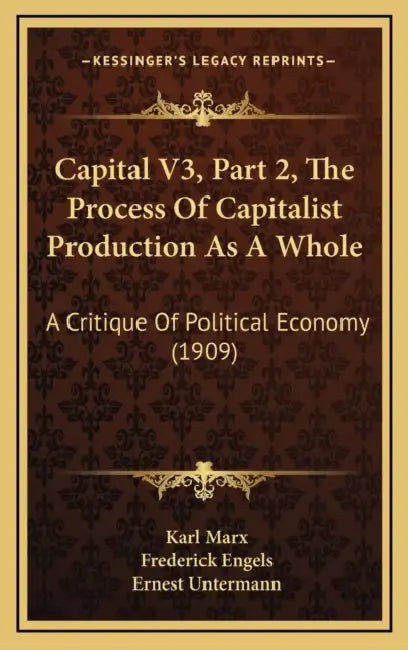 Capital V3, Part 2, The Process Of Capitalist Production As A Whole: A Critique Of Political Economy (1909) by Karl Marx, Frederick Engels, Ernest Untermann