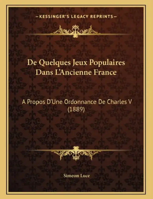 De Quelques Jeux Populaires Dans L'Ancienne France: A Propos D'Une Ordonnance De Charles V (1889) by Simeon Luce
