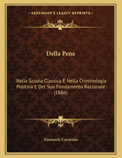 Della Pena: Nella Scuola Classica E Nella Criminologia Positiva E Del Suo Fondamento Razionale (1886) by Emanuele Carnevale