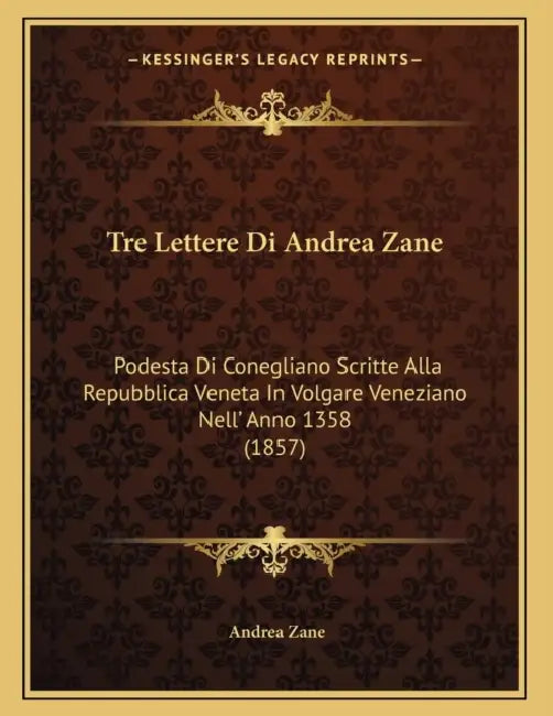 Tre Lettere Di Andrea Zane: Podesta Di Conegliano Scritte Alla Repubblica Veneta In Volgare Veneziano Nell' Anno 1358 (1857) by Andrea Zane