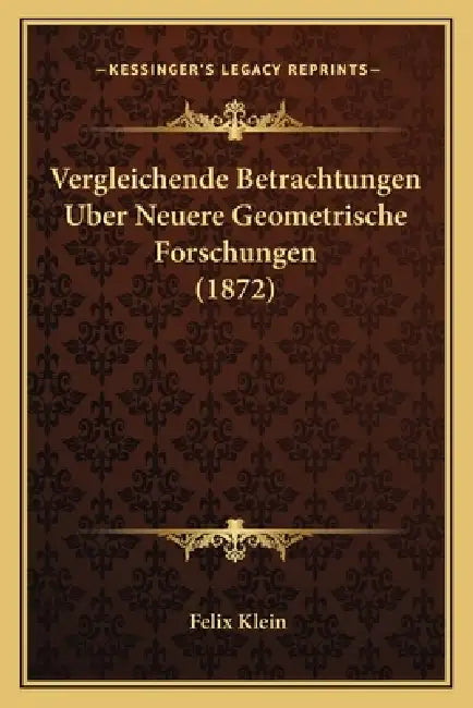 Vergleichende Betrachtungen Uber Neuere Geometrische Forschungen (1872) by Felix Klein