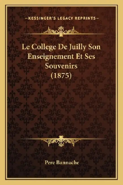 Le College De Juilly Son Enseignement Et Ses Souvenirs (1875) by Pere Bannache