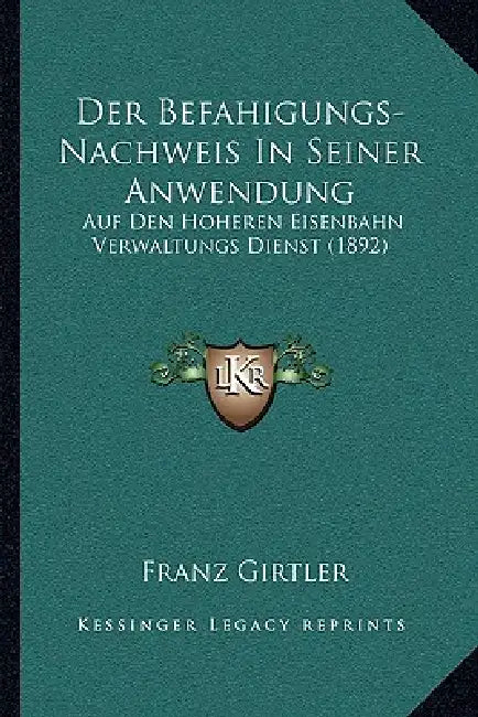 Der Befahigungs-Nachweis In Seiner Anwendung: Auf Den Hoheren Eisenbahn Verwaltungs Dienst (1892) by Franz Girtler