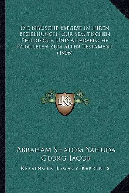 Die Biblische Exegese In Ihren Bezielhungen Zur Semitischen Philologie, Und Altarabische Parallelen Zum Alten Testament (1906) by Abraham Shalom Yahuda, Georg Jacob