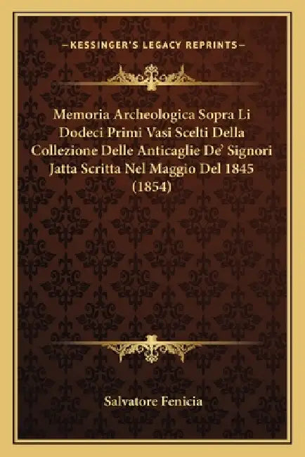 Memoria Archeologica Sopra Li Dodeci Primi Vasi Scelti Della Collezione Delle Anticaglie De' Signori Jatta Scritta Nel Maggio Del 1845 (1854) by Salvatore Fenicia