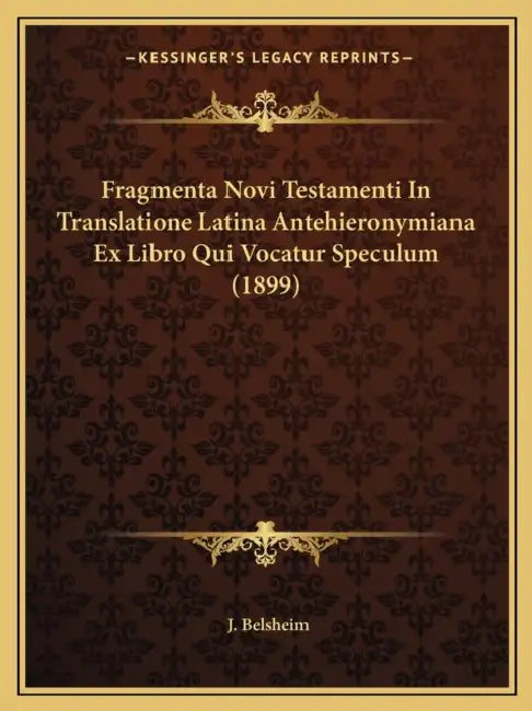 Fragmenta Novi Testamenti In Translatione Latina Antehieronymiana Ex Libro Qui Vocatur Speculum (1899) by J. Belsheim