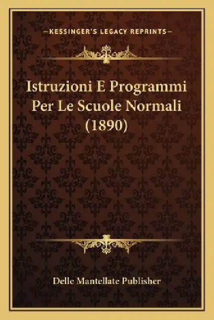 Istruzioni E Programmi Per Le Scuole Normali (1890) by Delle Mantellate Publisher