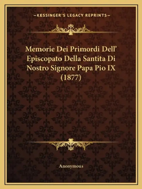 Memorie Dei Primordi Dell' Episcopato Della Santita Di Nostro Signore Papa Pio IX (1877) by Anonymous