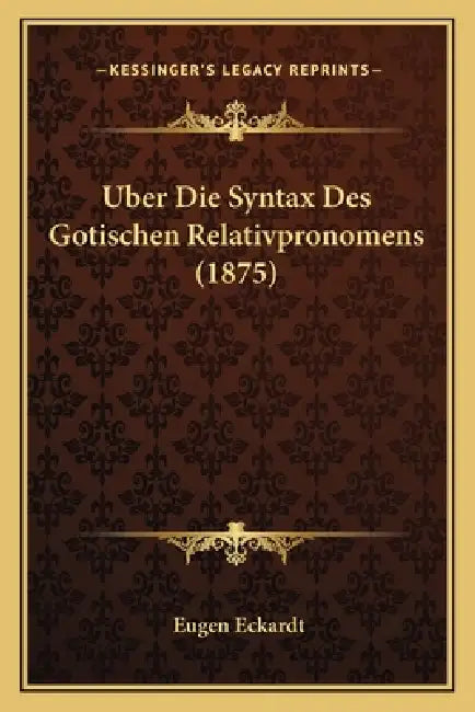 Uber Die Syntax Des Gotischen Relativpronomens (1875) by Eugen Eckardt