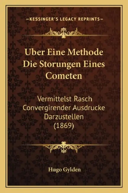 Uber Eine Methode Die Storungen Eines Cometen: Vermittelst Rasch Convergirender Ausdrucke Darzustellen (1869) by Hugo Gylden