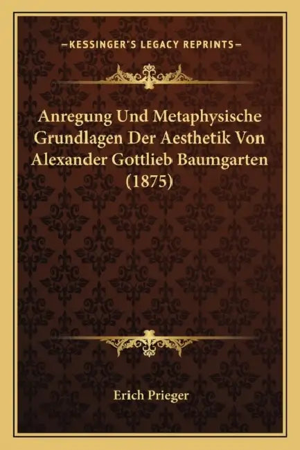 Anregung Und Metaphysische Grundlagen Der Aesthetik Von Alexander Gottlieb Baumgarten (1875) by Erich Prieger