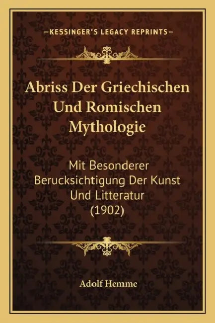 Abriss Der Griechischen Und Romischen Mythologie: Mit Besonderer Berucksichtigung Der Kunst Und Litteratur (1902) by Adolf Hemme