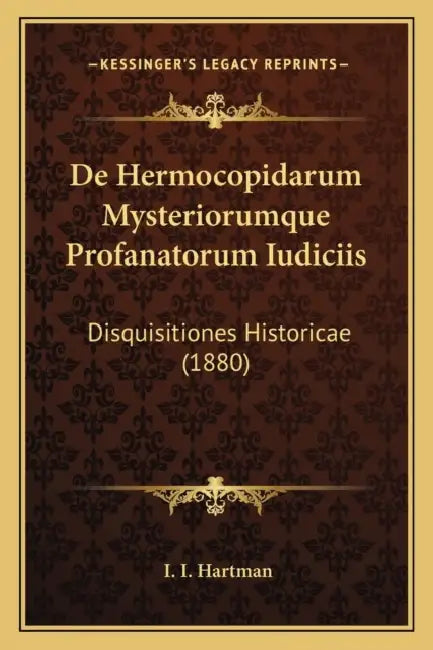 De Hermocopidarum Mysteriorumque Profanatorum Iudiciis: Disquisitiones Historicae (1880) by I. I. Hartman