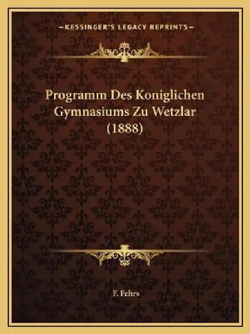 Programm Des Koniglichen Gymnasiums Zu Wetzlar (1888) by F. Fehrs