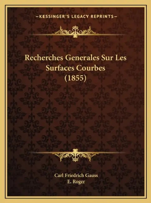 Recherches Generales Sur Les Surfaces Courbes (1855) by Carl Friedrich Gauss, E. Roger