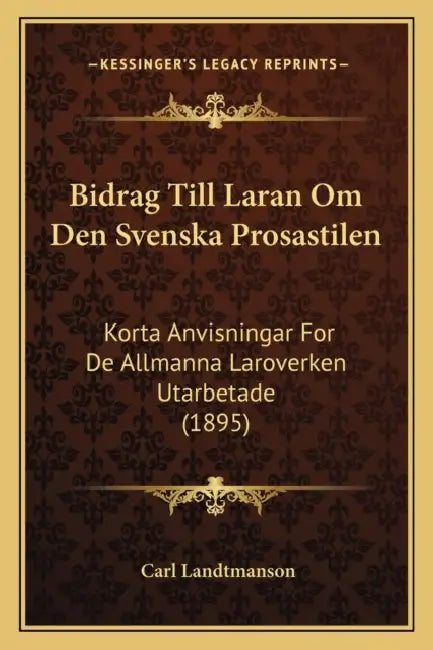 Bidrag Till Laran Om Den Svenska Prosastilen: Korta Anvisningar For De Allmanna Laroverken Utarbetade (1895) by Carl Landtmanson