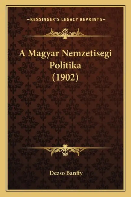 A Magyar Nemzetisegi Politika (1902) by Dezso Banffy